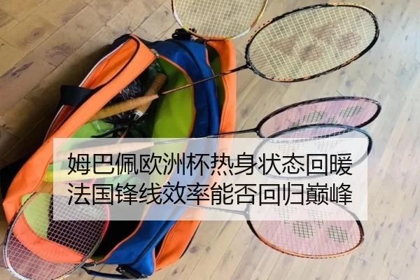 姆巴佩欧洲杯热身状态回暖 法国锋线效率能否回归巅峰