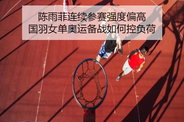 陈雨菲连续参赛强度偏高 国羽女单奥运备战如何控负荷